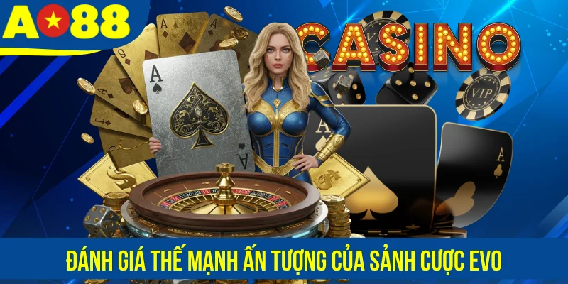 Đánh giá thế mạnh ấn tượng của sảnh cược EVO