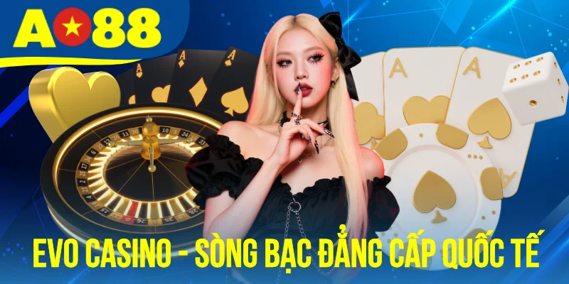 EVO Casino - Tận Hưởng Sòng Bạc Trực Tuyến Đẳng Cấp Quốc Tế