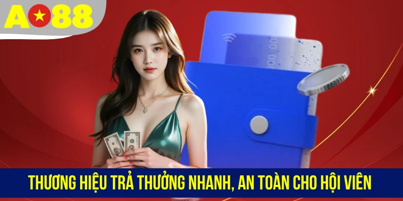 Thương hiệu trả thưởng nhanh và an toàn cho hội viên