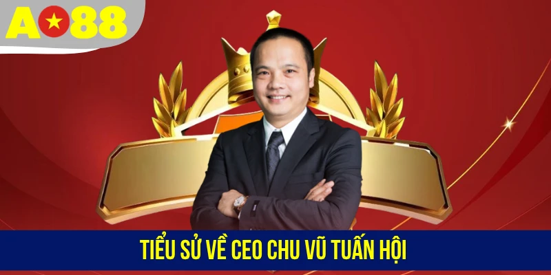 Tiểu sử về CEO Chu Vũ Tuấn Hội