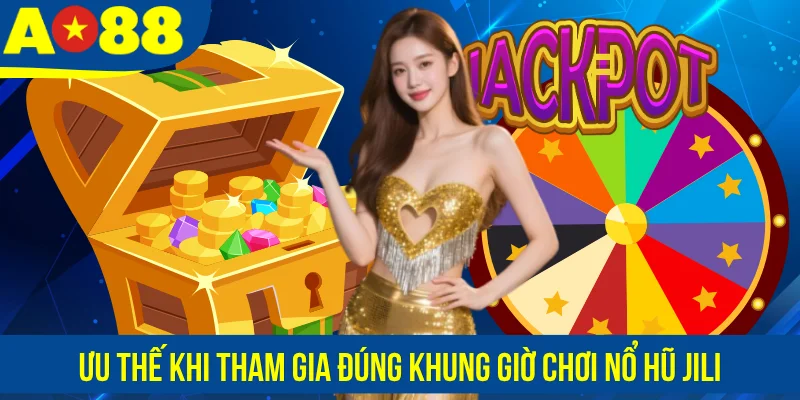 Ưu thế khi tham gia đúng khung giờ chơi nổ hũ Jili